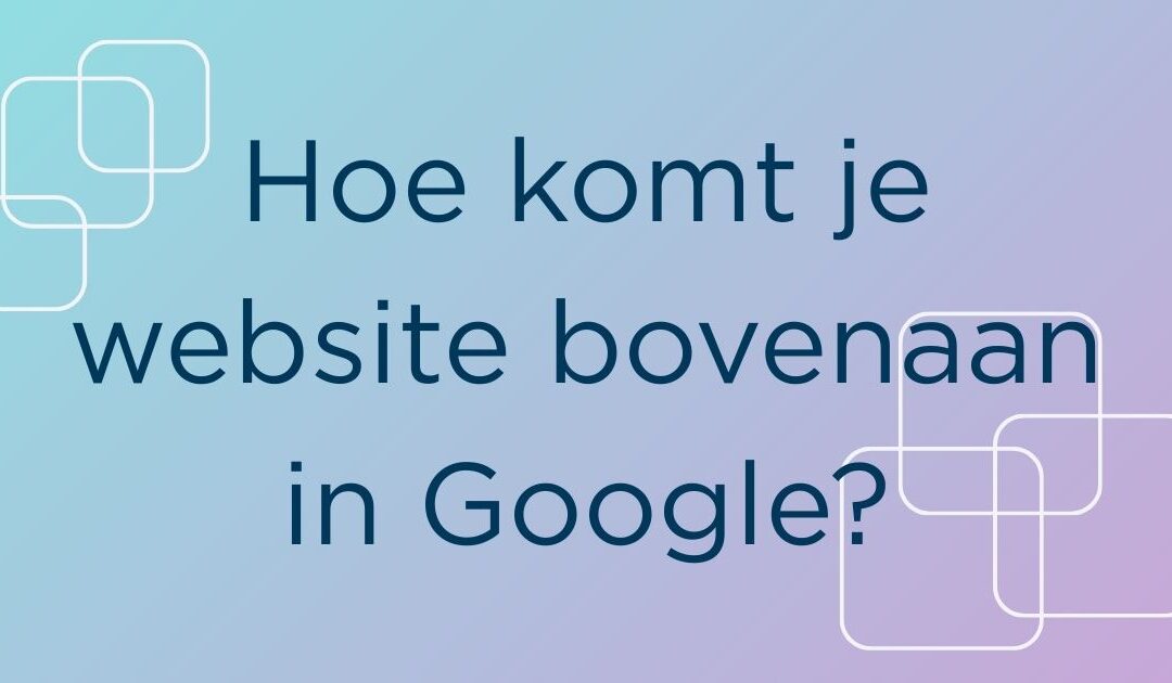 Hoe komt je website bovenaan in Google?